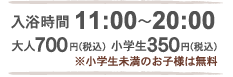 入浴時間 11時から20時 大人600円（税込み） 小学生300円（税込み） 小学生以下のお子様は無料 無料休憩室ございます！（１階りんどうの間） ご利用時間 11時から15時の間