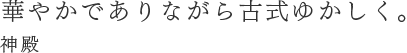 華やかでありながら古式ゆかしく。神殿